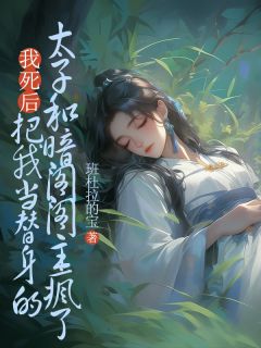 我死后,把我当替身的太子和暗阁阁主疯了