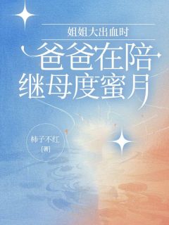 《姐姐大出血时,爸爸在陪继母度蜜月》小说免费阅读 《姐姐大出血时,爸爸在陪继母度蜜月》最新章节列表