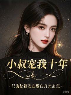 小叔宠我十年,只为让我安心做白月光血包