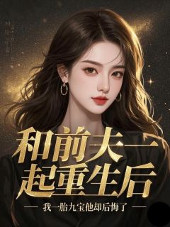 《和前夫一起重生后,我一胎九宝他却后悔了》沈逸舟江晚柠章节在线阅读