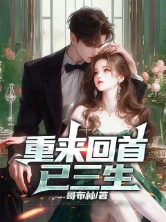 《重来回首已三生》小说免费阅读 《重来回首已三生》最新章节目录