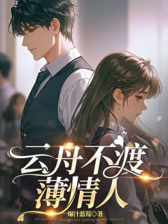 《云舟不渡薄情人》小说免费阅读 乔云季燕青小说大结局免费试读