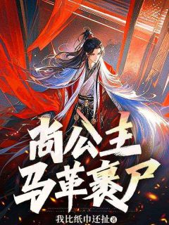 《尚公主，马革裹尸》小说精彩阅读 《尚公主，马革裹尸》最新章节目录