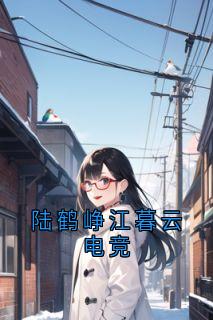 《陆鹤峥江暮云电竞》完结版免费阅读 《陆鹤峥江暮云电竞》最新章节目录