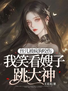 《侄儿被疯狗咬伤，我笑看嫂子跳大神》桂芬万福隆小说全部章节目录