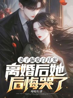 《妻子偏爱白月光，离婚后她后悔哭了》小说完结版免费阅读 陈霄顾清月小说阅读