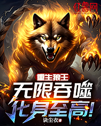 重生狼王:无限吞噬,化身至高!