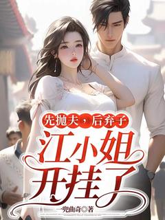 《先抛夫，后弃子，江小姐开挂了》小说章节免费试读 江颜邢聿小说阅读