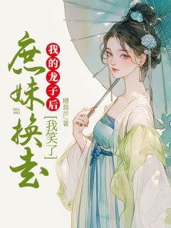 《庶妹换走我的龙子后，我笑了》小说完整版在线阅读（主角云若黎云婉麟儿）