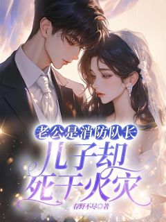 老公是消防队长,儿子却死于火灾祝星超张倩小说全本免费试读