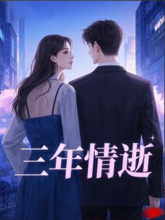 《三年情逝》完结版精彩阅读 《三年情逝》最新章节目录