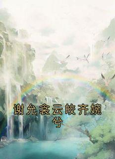 谢允衾云皎齐婉兮完整小说目录在线阅读 (谢允衾云皎) 大结局无弹窗