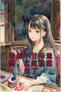 带着不甘与遗憾,孟庭初重生了