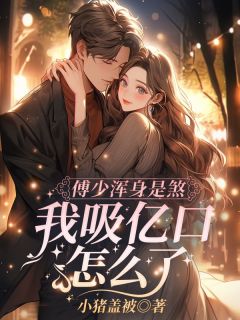 傅少浑身是煞,我吸亿口怎么了?