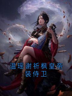 谢风容芸娇书名叫什么_温瑶谢祈枫皇帝装侍卫