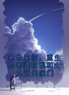 末世来临，重生的老婆将我和女儿赶出家门顾明刘洁全部章节目录