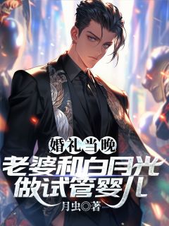 婚礼当晚,老婆和白月光做试管婴儿