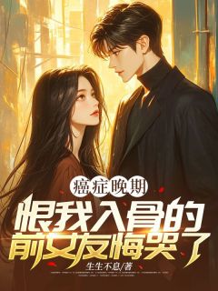 癌症晚期，恨我入骨的前女友悔哭了陆景明许昕曼 癌症晚期，恨我入骨的前女友悔哭了在线阅读