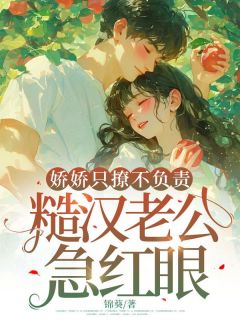 娇娇只撩不负责,糙汉老公急红眼