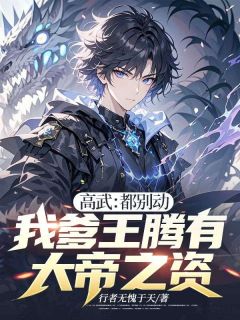 高武:都别动,我爹王腾有大帝之资!