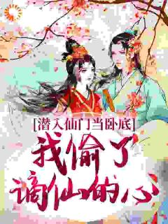 潜入仙门当卧底,我偷了谪仙的心