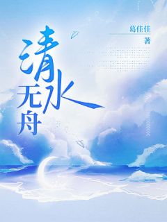 《清水无舟》小说全文在线试读 霍舟霍川谈清小说阅读