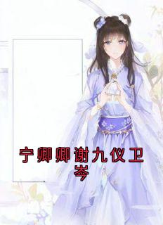 宁卿卿谢九仪卫岑宁卿卿谢九仪 宁卿卿谢九仪卫岑小说免费阅读