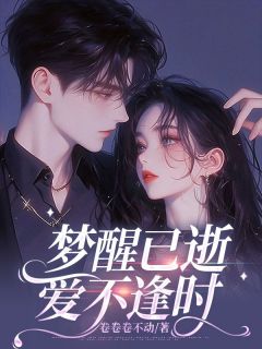 《梦醒已逝,爱不逢时》小说精彩阅读 《梦醒已逝,爱不逢时》最新章节列表