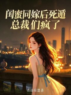 《闺蜜同嫁后死遁,总裁们疯了》大结局免费阅读 《闺蜜同嫁后死遁,总裁们疯了》最新章节列表