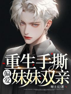 《重生手撕偏爱妹妹双亲》小说全文精彩试读 《重生手撕偏爱妹妹双亲》最新章节目录