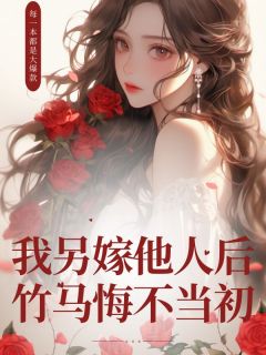 我另嫁他人后,竹马悔不当初