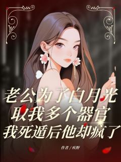 老公为了白月光取我多个器官,我死遁后他却疯了