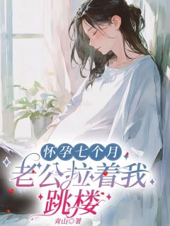 《怀孕七个月,老公拉着我跳楼》小说章节列表精彩试读 安萌陆川小说全文
