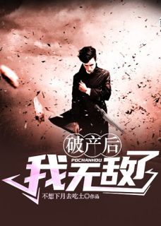 破产后我无敌了最新章节免费阅读（完整版未删节）