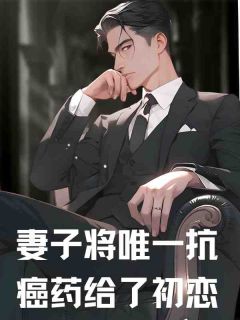 《妻子将唯一抗癌药给了初恋》许明温凡程月大结局精彩阅读