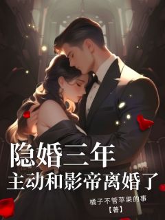 《隐婚三年，主动和影帝离婚了》完结版在线阅读 《隐婚三年，主动和影帝离婚了》最新章节目录