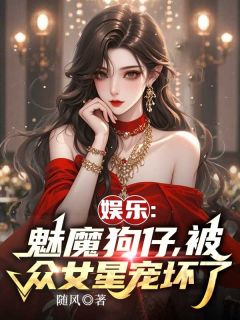 《娱乐：魅魔狗仔，被众女星宠坏了》小说章节免费试读 林浩周淑仪小说全文