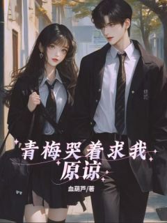 青梅哭着求我原谅完整全文全集精彩试读 青梅哭着求我原谅小说免费阅读