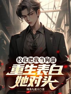 校花把我当狗溜，重生表白她对头全本资源 陈东沈悦完整未删减版