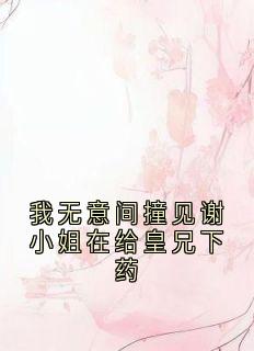 我无意间撞见谢小姐在给皇兄下药