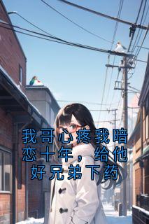 我哥心疼我暗恋十年，给他好兄弟下药主角沈知宴桑宁全文章节在线阅读