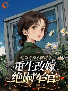 为青梅不圆房,重生改嫁绝嗣军官