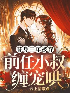 替身三年被弃,前任小叔缠宠哄