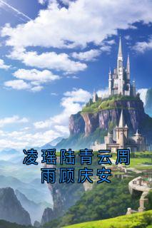 《凌瑶陆青云周雨顾庆安》小说全文在线阅读 凌瑶顾庆安小说全文