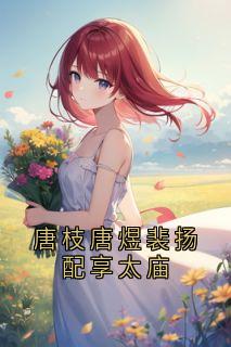 苏凉意陌千宸小说 唐枝唐煜裴扬配享太庙章节在线阅读