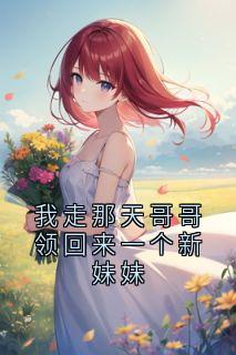 《我走那天哥哥领回来一个新妹妹》小说章节免费试读 唐枝唐煜沈安安小说阅读