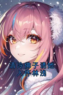 林浅宁昊小说 林浅宁昊清冷佛子诱她入怀林浅免费阅读