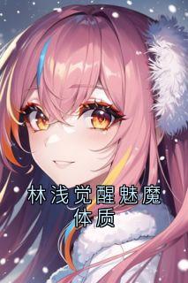 《林浅觉醒魅魔体质》小说精彩章节免费试读(主角林浅宁昊)