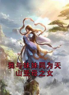 《我与妹妹同为天山圣母之女》小说章节列表在线试读 云莲迟砚小说全文
