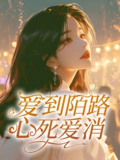 《爱到陌路,心死爱消》大结局精彩试读 《爱到陌路,心死爱消》最新章节列表